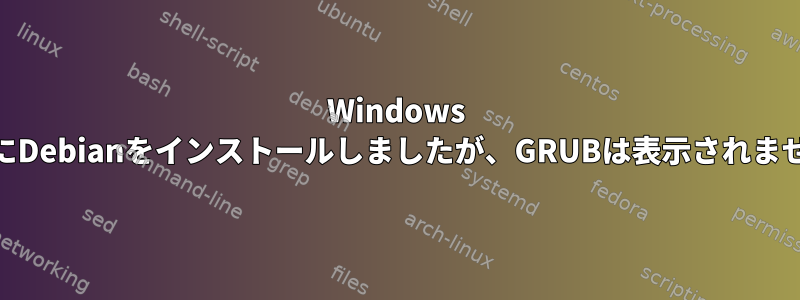 Windows 10にDebianをインストールしましたが、GRUBは表示されません