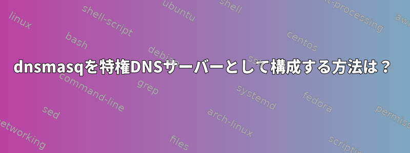 dnsmasqを特権DNSサーバーとして構成する方法は？