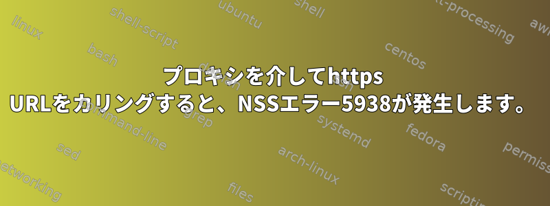 プロキシを介してhttps URLをカリングすると、NSSエラー5938が発生します。