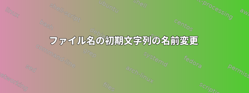 ファイル名の初期文字列の名前変更