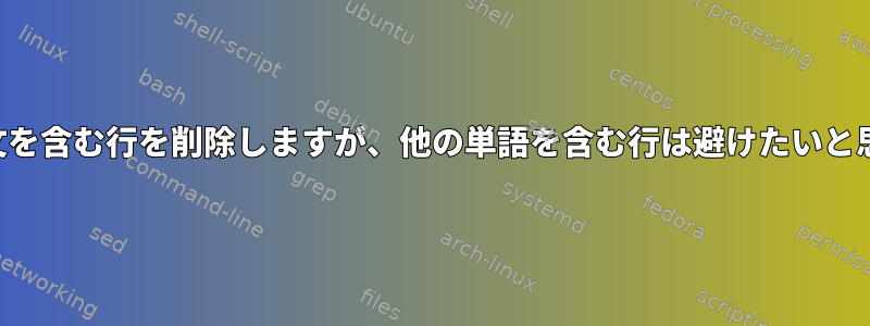 特定の構文を含む行を削除しますが、他の単語を含む行は避けたいと思います。