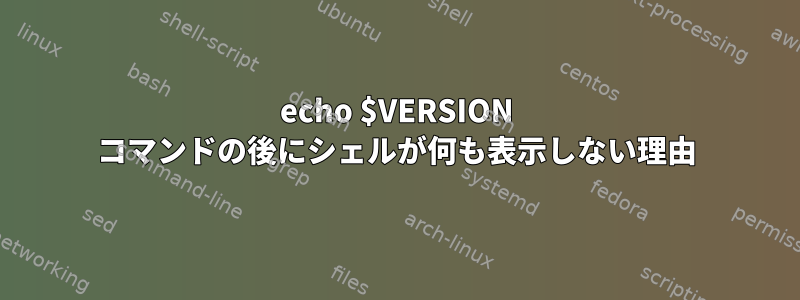 echo $VERSION コマンドの後にシェルが何も表示しない理由