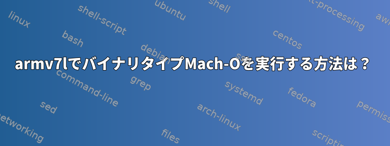 armv7lでバイナリタイプMach-Oを実行する方法は？