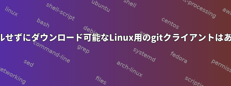 インストールせずにダウンロード可能なLinux用のgitクライアントはありますか？