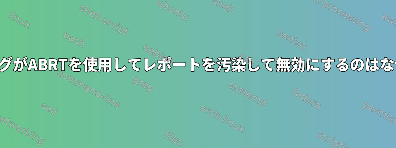 カーネルバグがABRTを使用してレポートを汚染して無効にするのはなぜですか？