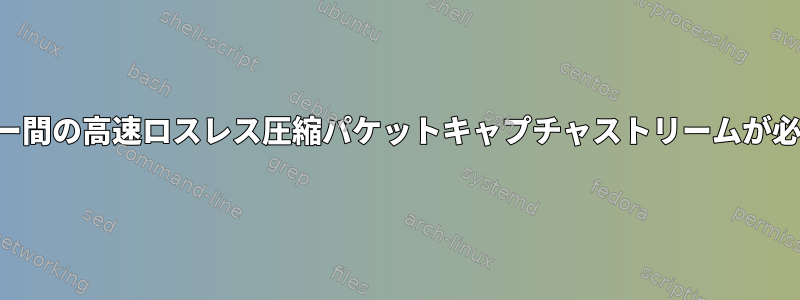 2つのサーバー間の高速ロスレス圧縮パケットキャプチャストリームが必要ですか？