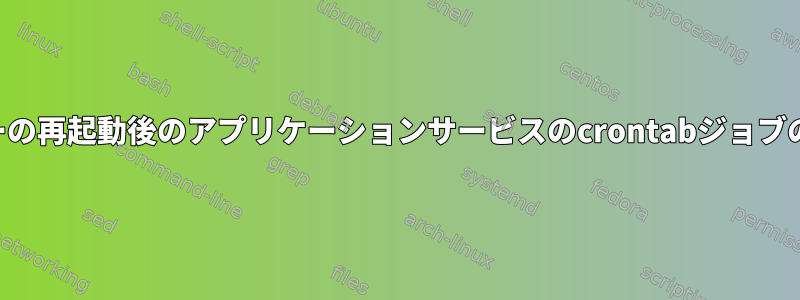 サーバーの再起動後のアプリケーションサービスのcrontabジョブの再起動