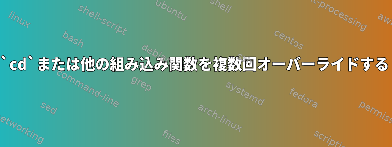 `cd`または他の組み込み関数を複数回オーバーライドする