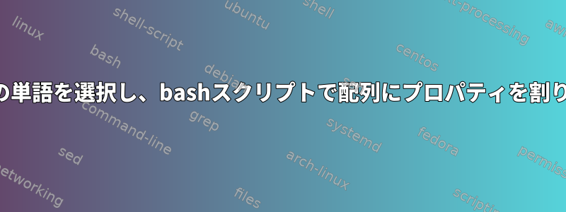 各行の最初の単語を選択し、bashスクリプトで配列にプロパティを割り当てる方法