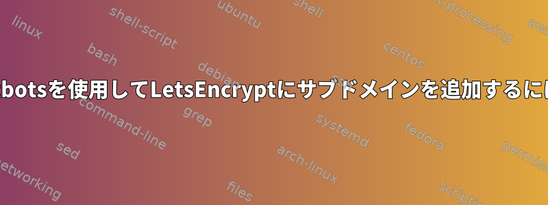 certbotsを使用してLetsEncryptにサブドメインを追加するには？