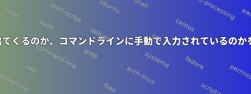 コマンドがスクリプトから出てくるのか、コマンドラインに手動で入力されているのかを調べることは可能ですか？