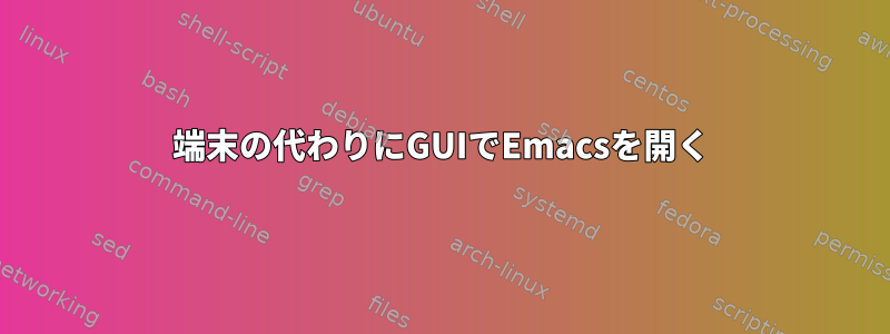 端末の代わりにGUIでEmacsを開く