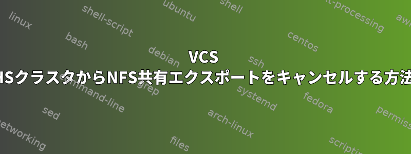 VCS HSクラスタからNFS共有エクスポートをキャンセルする方法