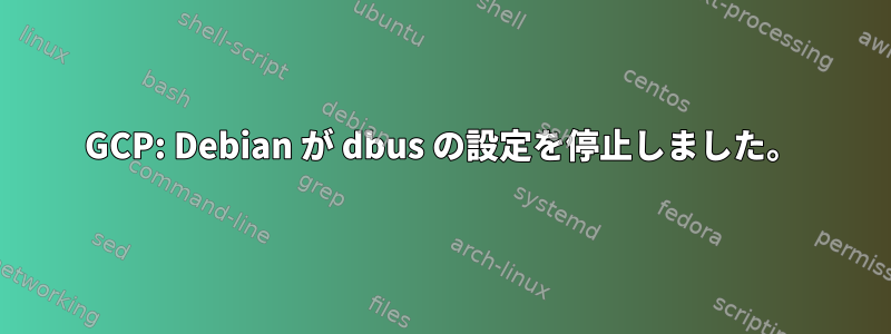 GCP: Debian が dbus の設定を停止しました。