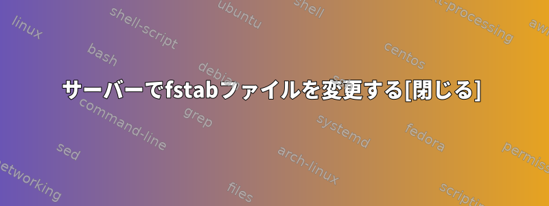 サーバーでfstabファイルを変更する[閉じる]