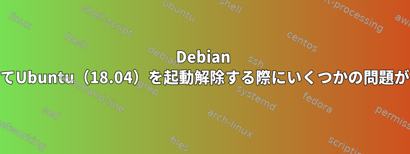 Debian 8.10を介してUbuntu（18.04）を起動解除する際にいくつかの問題があります。