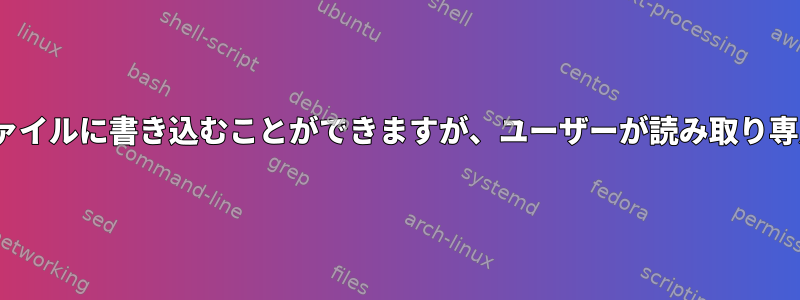 ルートは400権限を持つファイルに書き込むことができますが、ユーザーが読み取り専用であるのはなぜですか？