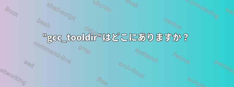 "gcc_tooldir"はどこにありますか？