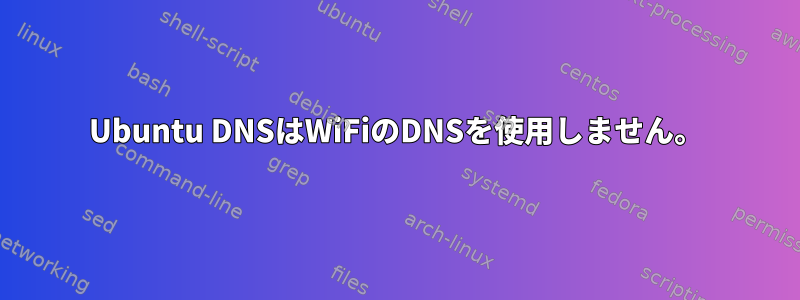 Ubuntu DNSはWiFiのDNSを使用しません。