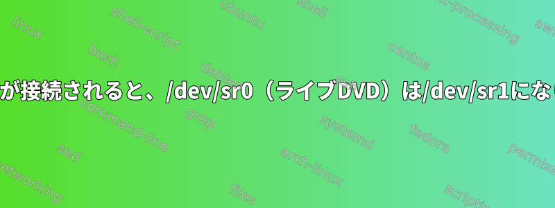 周辺機器が接続されると、/dev/sr0（ライブDVD）は/dev/sr1になります。