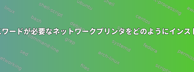 ユーザー名とパスワードが必要なネットワークプリンタをどのようにインストールしますか？