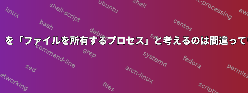 「memfd」を「ファイルを所有するプロセス」と考えるのは間違っていますか？