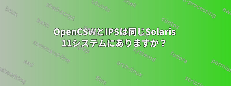 OpenCSWとIPSは同じSolaris 11システムにありますか？