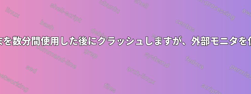 dist-upgradeの後、Debianは端末を数分間使用した後にクラッシュしますが、外部モニタを使用しない場合にのみ発生します。