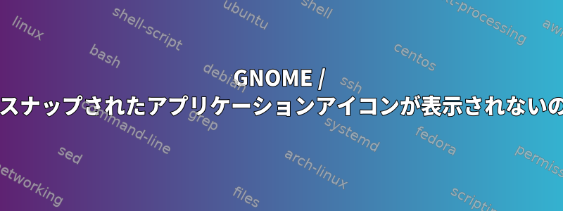 GNOME / Waylandの下にスナップされたアプリケーションアイコンが表示されないのはなぜですか？