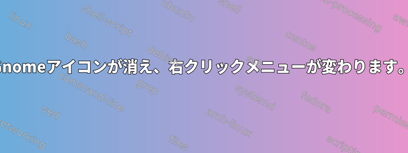 Gnomeアイコンが消え、右クリックメニューが変わります。