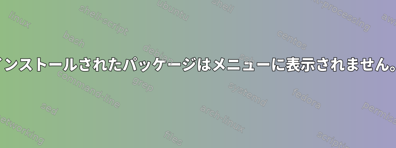 インストールされたパッケージはメニューに表示されません。