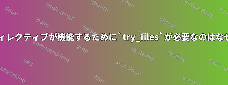 `root`ディレクティブが機能するために`try_files`が必要なのはなぜですか？