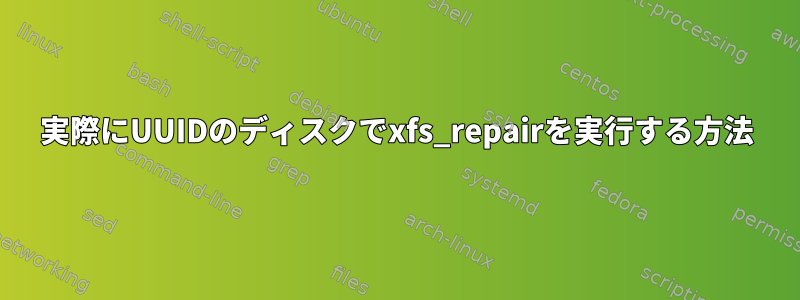 実際にUUIDのディスクでxfs_repairを実行する方法