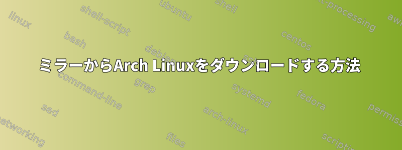 ミラーからArch Linuxをダウンロードする方法