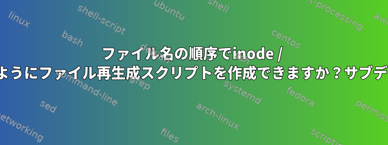 ファイル名の順序でinode / mtimesが増加するようにファイル再生成スクリプトを作成できますか？サブディレクトリ全体で？