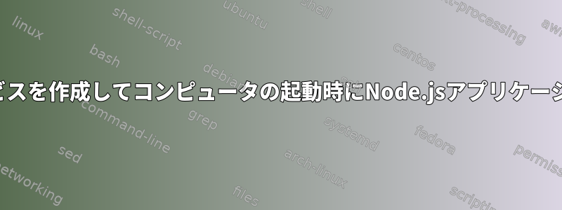 スタートアップサービスを作成してコンピュータの起動時にNode.jsアプリケーションを起動する方法