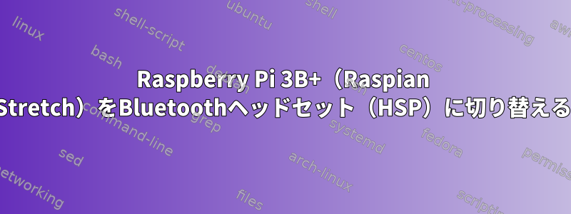 Raspberry Pi 3B+（Raspian Stretch）をBluetoothヘッドセット（HSP）に切り替える