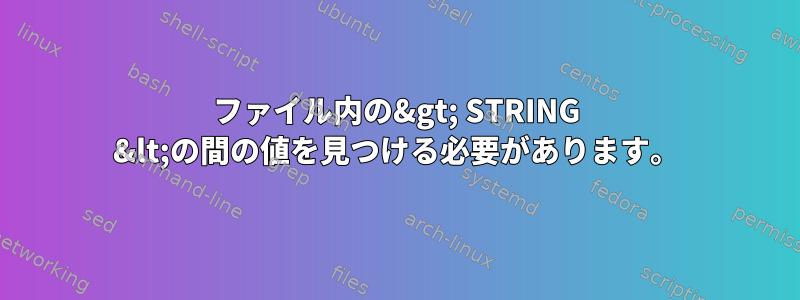 ファイル内の&gt; STRING &lt;の間の値を見つける必要があります。