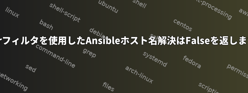 ipaddrフィルタを使用したAnsibleホスト名解決はFalseを返しますか？