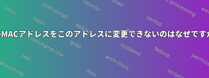 私のMACアドレスをこのアドレスに変更できないのはなぜですか？