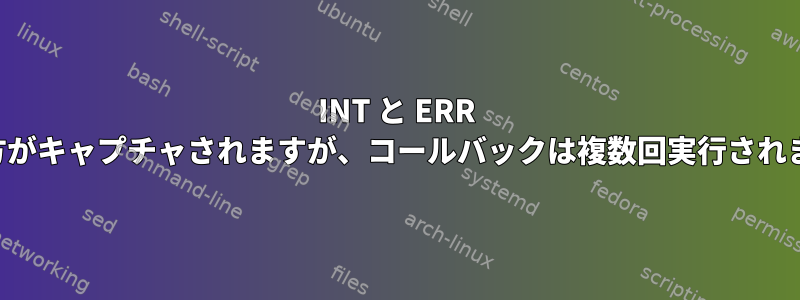 INT と ERR の両方がキャプチャされますが、コールバックは複数回実行されます。