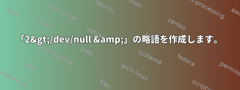 「2&gt;/dev/null &amp;」の略語を作成します。