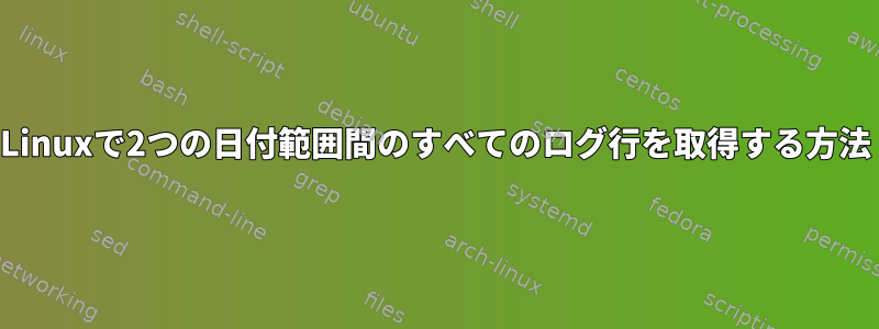 Linuxで2つの日付範囲間のすべてのログ行を取得する方法