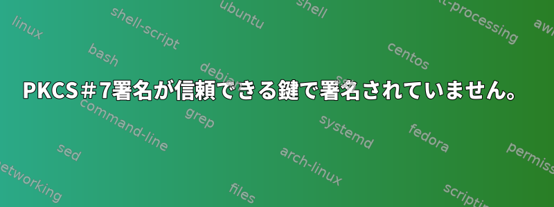 PKCS＃7署名が信頼できる鍵で署名されていません。