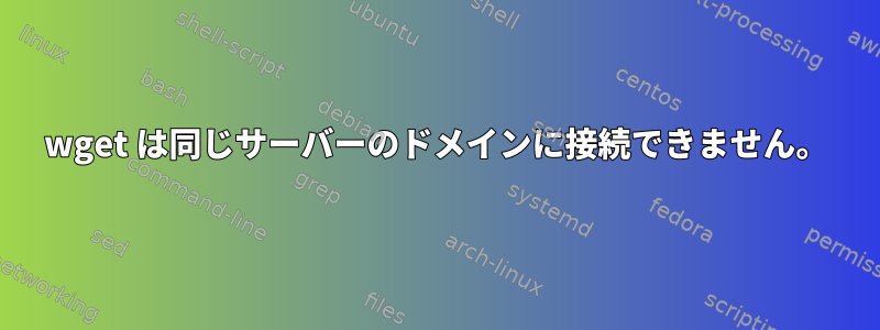 wget は同じサーバーのドメインに接続できません。