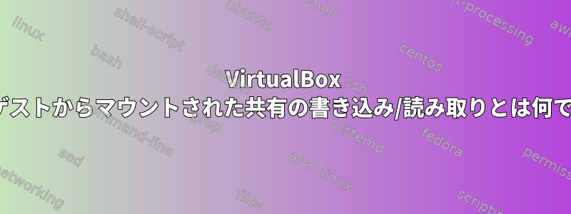 VirtualBox Linuxゲストからマウントされた共有の書き込み/読み取りとは何ですか？