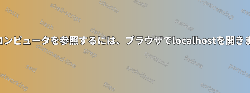 別のコンピュータを参照するには、ブラウザでlocalhostを開きます。