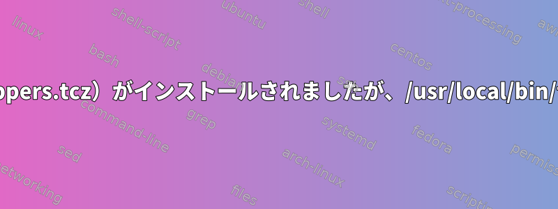 TCL：TCPラッパー（tcp_wrappers.tcz）がインストールされましたが、/usr/local/bin/tcpdファイルが存在しません。