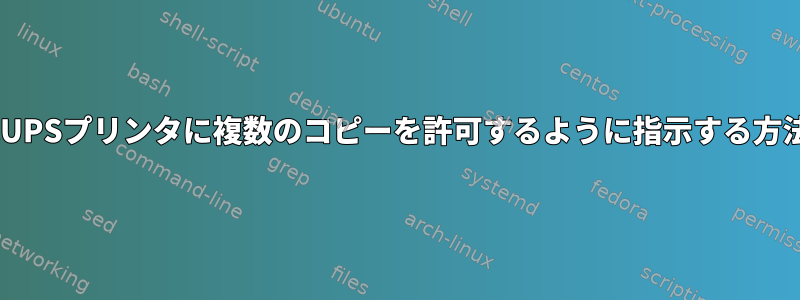 CUPSプリンタに複数のコピーを許可するように指示する方法