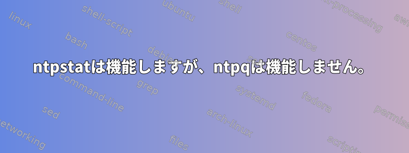 ntpstatは機能しますが、ntpqは機能しません。